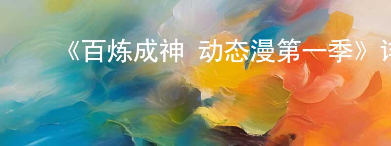 陈心然发布《百炼成神 动态漫第一季》详情介绍_百炼成神 动态漫第一季已完结在线观看_百炼成神 动态漫第一季迅雷下载_国漫